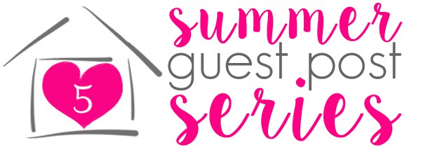 Summer Guest Post Series at FiveHeartHome.com